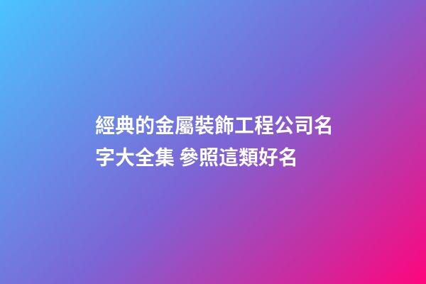 經典的金屬裝飾工程公司名字大全集 參照這類好名-第1張-公司起名-玄機派